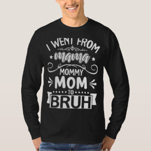 I Went From Mama To Mummy To Mum To Bruh Humour Mo T-Shirt