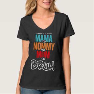 I Went From Mama To Mummy To Mum To Bruh Mother Wo T-Shirt
