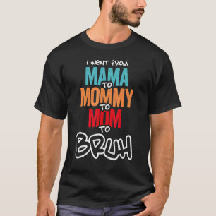I Went From Mama To Mummy To Mum To Bruh Mother Wo T-Shirt