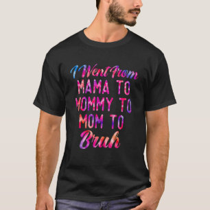 I Went From Mama To Mummy To Mum To Bruh Mothers D T-Shirt