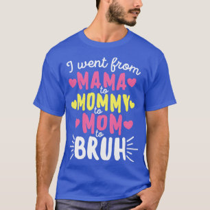 I Went From Mama to Mummy to Mum to Bruh Mothers D T-Shirt
