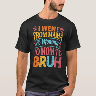 I Went From Mama To Mummy To Mum To Bruh   Mothers T-Shirt