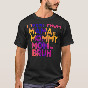 I Went From Mama To Mummy To Mum To Bruh Mothers T-Shirt