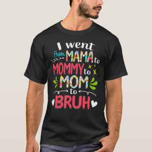 I Went From Mama To Mummy To Mum To Bruh Mothers T-Shirt