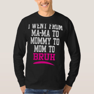 I Went From Mama To Mummy To Mum To Bruh Mum Life T-Shirt