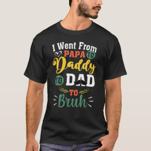 I Went From Papa To Daddy To Dad To Bruh Father's T-Shirt