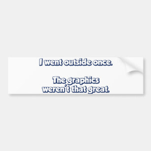 I Went Outside Once.  Graphics Weren't Great. Bumper Sticker