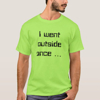 I went outside once ... T-Shirt