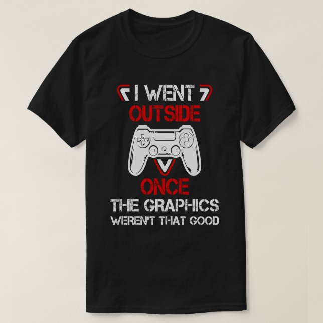 I Went Outside Once The Graphics Weren't That Good T-Shirt (Design Front)