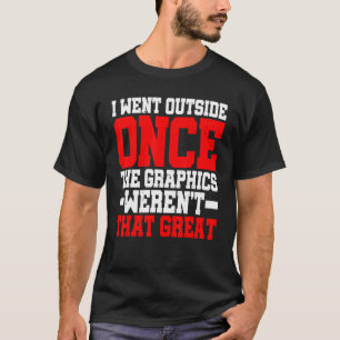 I Went Outside Once The Graphics Weren't That Gre T-Shirt