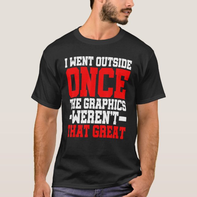 I Went Outside Once  The Graphics Weren't That Gre T-Shirt (Front)