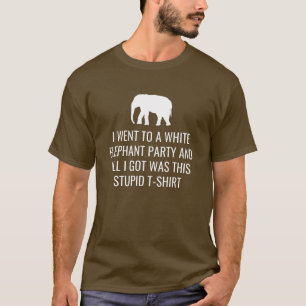 I Went to White Elephant Party Got this Stupid Tee