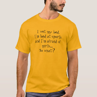 I wet my bed,I'm bad at sports and I'm afraid of.. T-Shirt