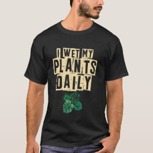 I Wet My Plants Daily Gardener Plants Garden Garde T-Shirt