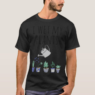 I Wet My Plants T-Shirt