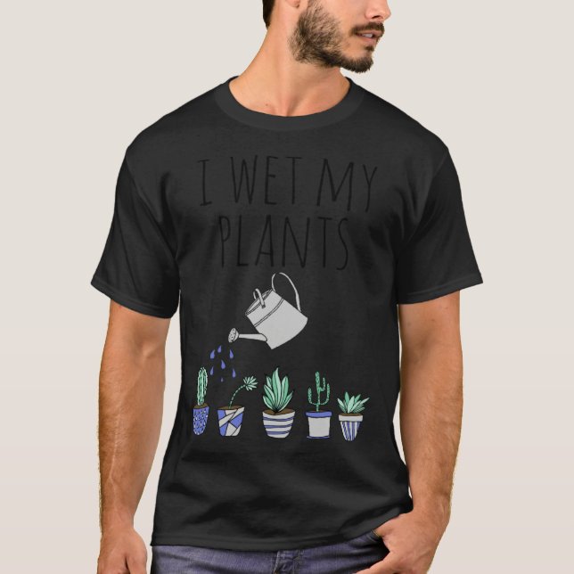 I Wet My Plants T-Shirt (Front)