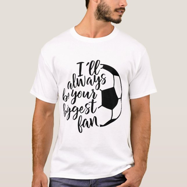 I will always be your biggest fan soccer T-Shirt (Front)