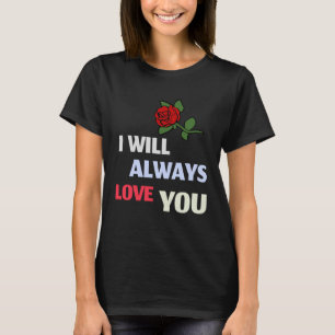 I will always love you Unconditional Love Rose T-Shirt