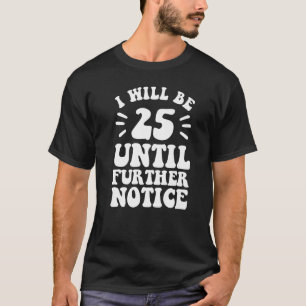 I Will Be 25 Until Further Notice shirt 25th birth