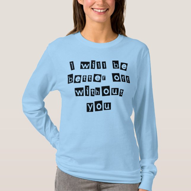 I Will Be Better Off Without You T-Shirt (Front)