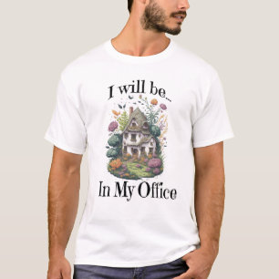 I Will Be In My Garden Office with beautiful house T-Shirt