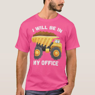 I Will Be In My Office Dump Truck Construction Tru T-Shirt