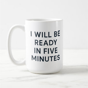 I WILL BE READY IN FIVE MINUTES COFFEE MUG