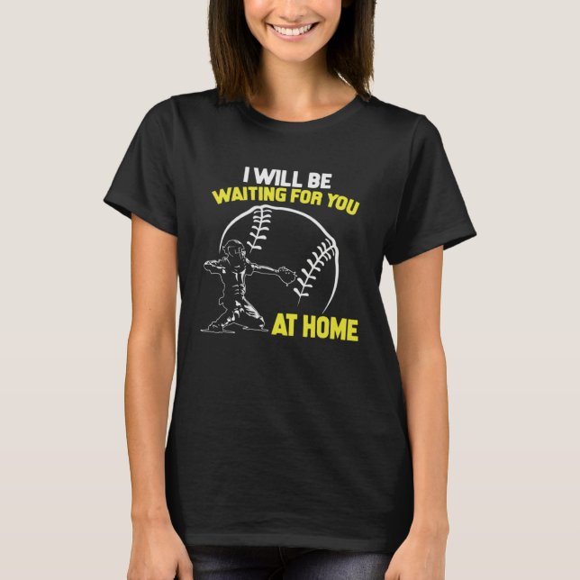 I Will Be Waiting For You At Home Softball Catcher T-Shirt (Front)