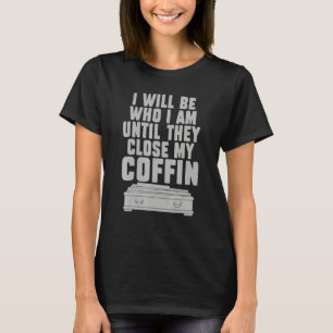 I Will Be Who I'm Until They Close My Coffin Sayi T-Shirt