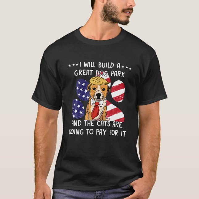 I Will Build A Great Dog Park And The Cats Are Goi T-Shirt (Front)