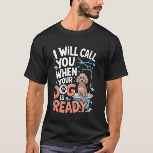 I Will Call You When Your Dog Is Ready dog groomer T-Shirt