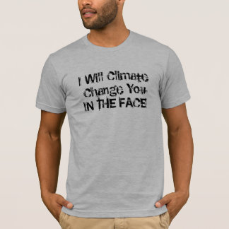 I Will Climate Change You IN THE FACE! T-Shirt