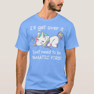 I Will Get Over It I Just Need To Be Unicorn Funny T-Shirt