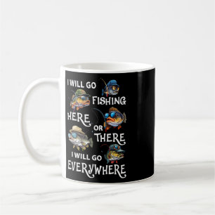 I-will Go Fishing Here Or There I-will Go-everywhe Coffee Mug
