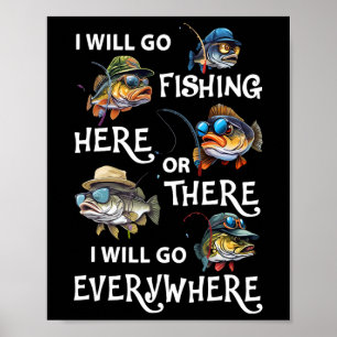 I-will Go Fishing Here Or There I-will Go-everywhe Poster