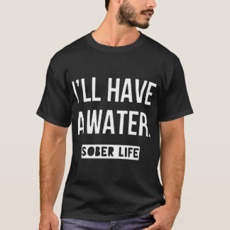 i will have a water sober life daughter son T-Shirt