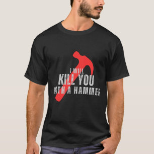 I will kill you with a hammer funny MEMe shirt