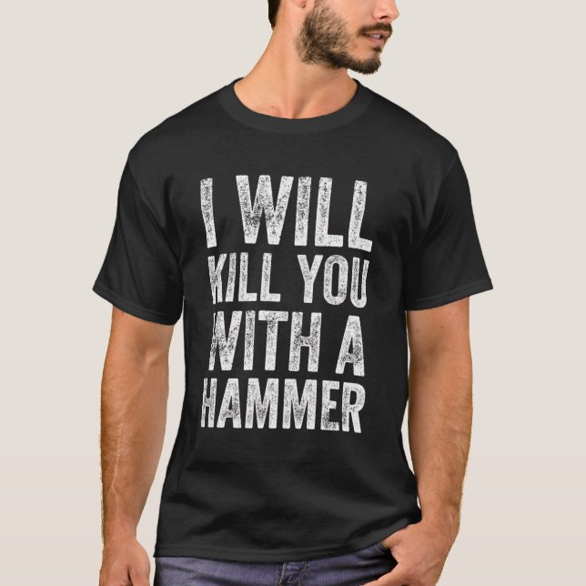 I Will Kill You With A Hammer Funny Saying T-Shirt (Front)