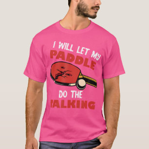 I Will Let My Paddle Do The Talking Ping Pong Tabl T-Shirt