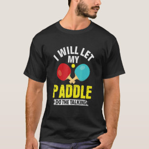 I Will Let My Paddle Do The Talking Table Tennis P T-Shirt