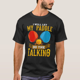 I Will Let My Paddle Do The Talking Table Tennis P T-Shirt