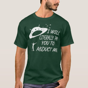 I will Literally Pay you to Abduct Me T-Shirt