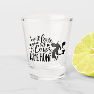 I Will Love You Till The Cows Come Home Calligraph Shot Glass