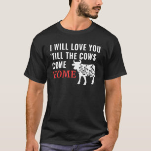 I Will Love You Till The Cows Come Home T-Shirt