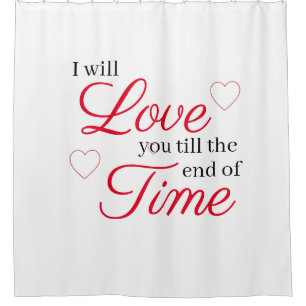 I Will Love You Till the End of Time Shower Curtain