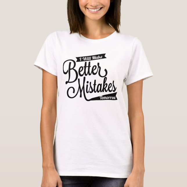 I Will Make Better Mistakes Tomorrow T-Shirt (Front)