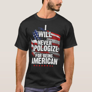 I Will Never Apologize For Being American T-Shirt