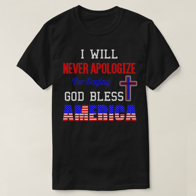 I Will Never Apologize For Saying God Bless Americ T-Shirt (Design Front)