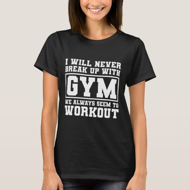I Will Never Break Up With Gym, funny gym meme T-Shirt (Front)