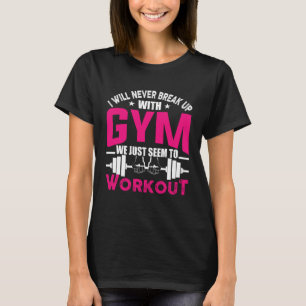 I Will Never Breakup With Gym We Just Seem To Work T-Shirt